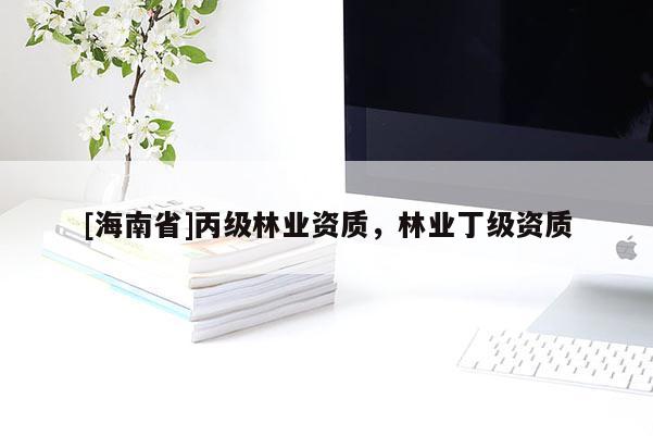 [海南省]丙級(jí)林業(yè)資質(zhì)，林業(yè)丁級(jí)資質(zhì)