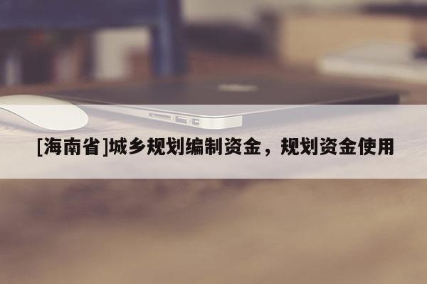 [海南省]城鄉(xiāng)規(guī)劃編制資金，規(guī)劃資金使用