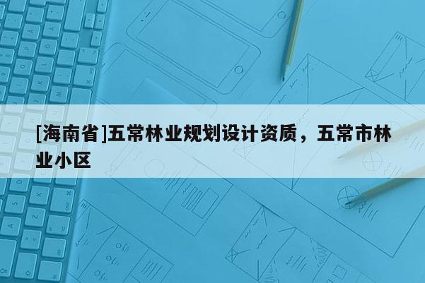 [海南省]五常林業(yè)規(guī)劃設(shè)計(jì)資質(zhì)，五常市林業(yè)小區(qū)