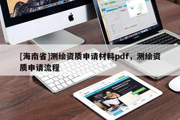 [海南省]測繪資質(zhì)申請材料pdf，測繪資質(zhì)申請流程