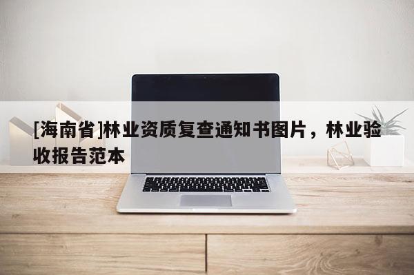 [海南省]林業(yè)資質(zhì)復(fù)查通知書圖片，林業(yè)驗收報告范本