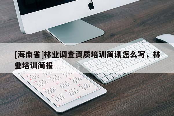 [海南省]林業(yè)調(diào)查資質(zhì)培訓(xùn)簡訊怎么寫，林業(yè)培訓(xùn)簡報