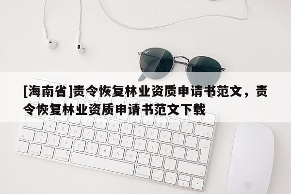 [海南省]責(zé)令恢復(fù)林業(yè)資質(zhì)申請書范文，責(zé)令恢復(fù)林業(yè)資質(zhì)申請書范文下載