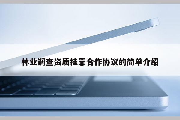 林業(yè)調(diào)查資質(zhì)掛靠合作協(xié)議的簡單介紹