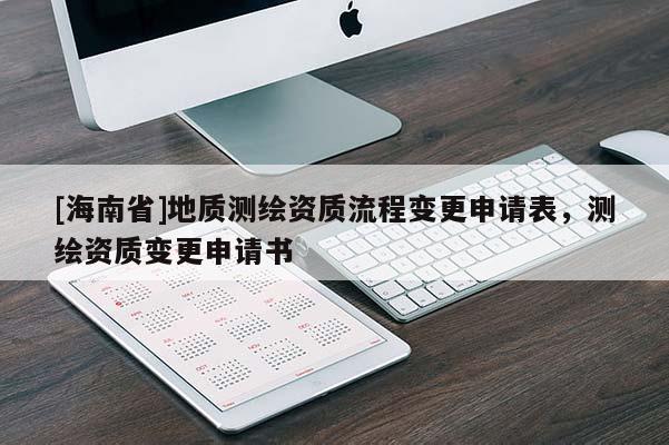 [海南省]地質(zhì)測(cè)繪資質(zhì)流程變更申請(qǐng)表，測(cè)繪資質(zhì)變更申請(qǐng)書