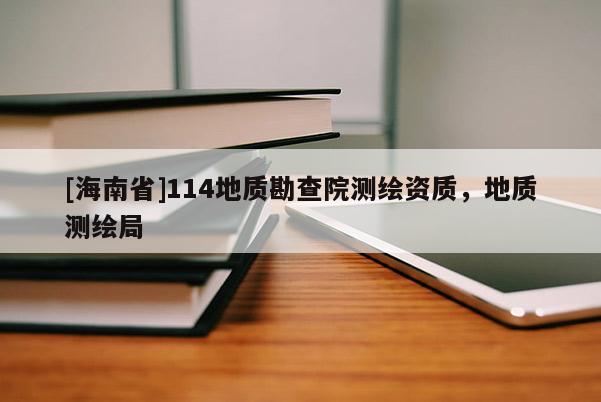 [海南省]114地質勘查院測繪資質，地質測繪局