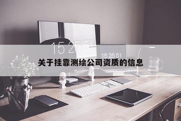 關(guān)于掛靠測繪公司資質(zhì)的信息