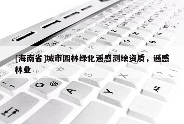 [海南省]城市園林綠化遙感測(cè)繪資質(zhì)，遙感林業(yè)