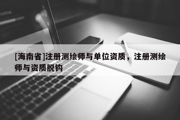 [海南省]注冊(cè)測繪師與單位資質(zhì)，注冊(cè)測繪師與資質(zhì)脫鉤