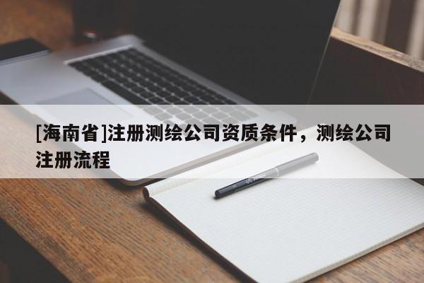 [海南省]注冊(cè)測(cè)繪公司資質(zhì)條件，測(cè)繪公司注冊(cè)流程