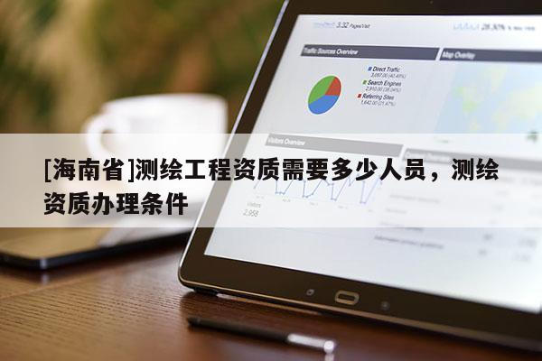 [海南省]測繪工程資質(zhì)需要多少人員，測繪資質(zhì)辦理條件