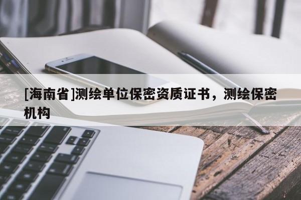 [海南省]測繪單位保密資質(zhì)證書，測繪保密機構(gòu)