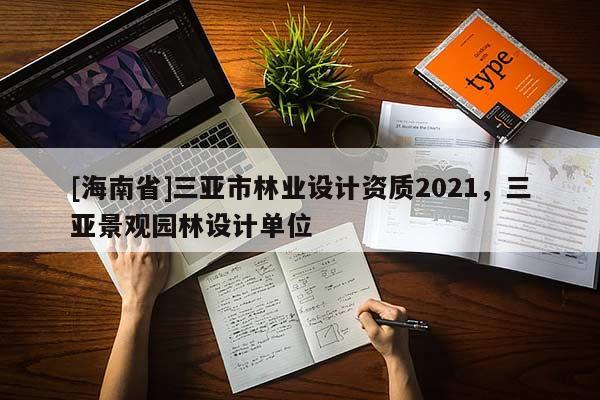 [海南省]三亞市林業(yè)設(shè)計(jì)資質(zhì)2021，三亞景觀園林設(shè)計(jì)單位